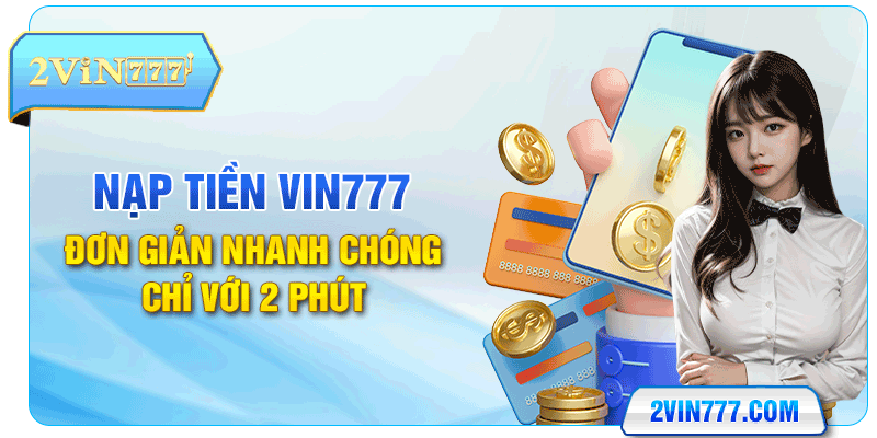 Nạp Tiền Vin777 - Đơn Giản Nhanh Chóng Chỉ Với 2 Phút